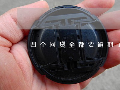 四个网贷全都要逾期了我怎么办 四个网贷全都要逾期了我怎么办