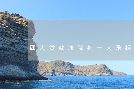 四人贷款法院判一人承担合法吗 四人贷款法院判一人承担合法吗
