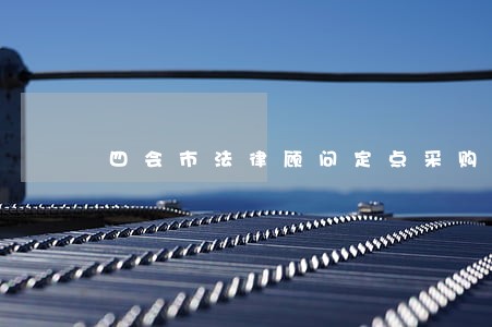 四会市法律顾问定点采购 四会市法律顾问定点采购