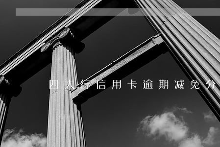 四大行信用卡逾期减免分期 四大行信用卡逾期减免分期