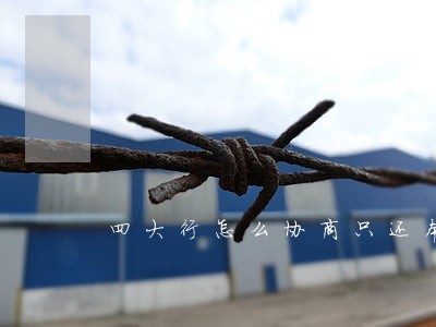 四大行怎么协商只还本金 四大行怎么协商只还本金