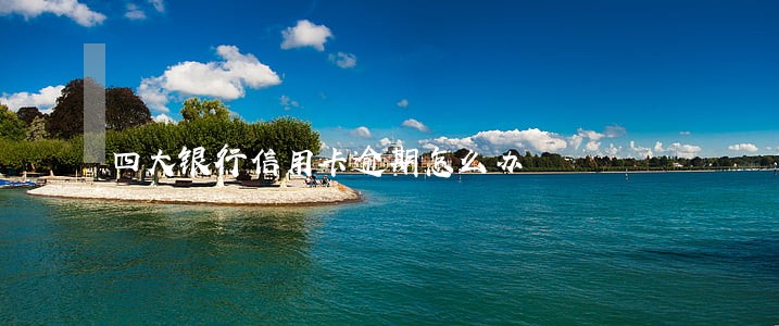 四大银行信用卡逾期怎么办 四大银行信用卡逾期怎么办