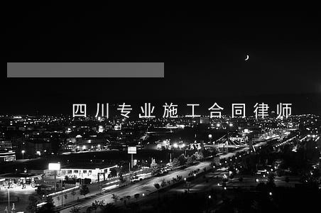 四川专业施工合同律师 四川专业施工合同律师