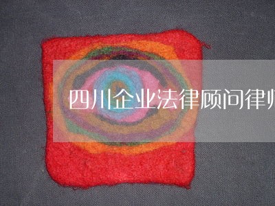 四川企业法律顾问律师 四川企业法律顾问律师