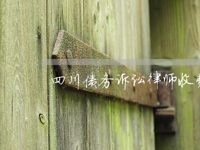 四川债务诉讼律师收费 四川债务诉讼律师收费