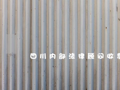 四川内部法律顾问收费 四川内部法律顾问收费