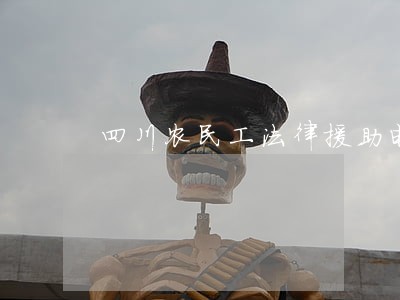 四川农民工法律援助电话 四川农民工法律援助电话