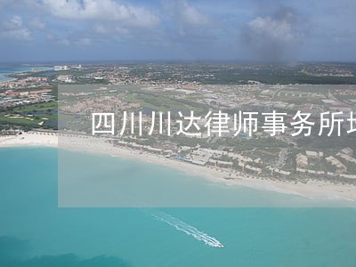 四川川达律师事务所地址 四川川达律师事务所地址