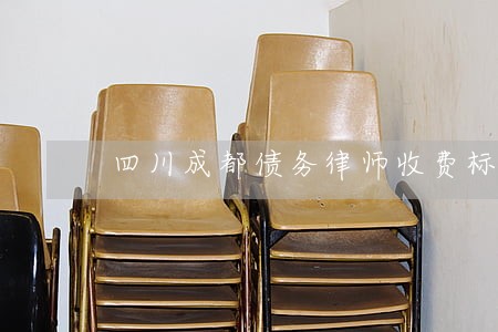 四川成都债务律师收费标准 四川成都债务律师收费标准