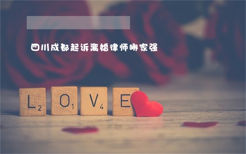 四川成都起诉离婚律师哪家强 四川成都起诉离婚律师哪家强