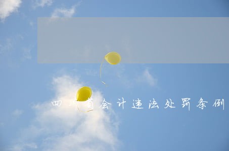四川省会计违法处罚条例 四川省会计违法处罚条例