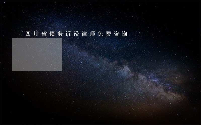 四川省债务诉讼律师免费咨询 四川省债务诉讼律师免费咨询