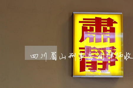 四川眉山刑事咨询律师收费标准