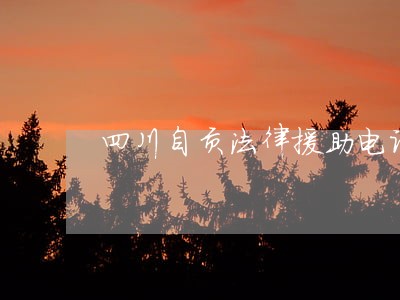 四川自贡法律援助电话 四川自贡法律援助电话