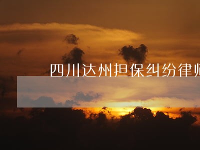 四川达州担保纠纷律师哪里找 四川达州担保纠纷律师哪里找