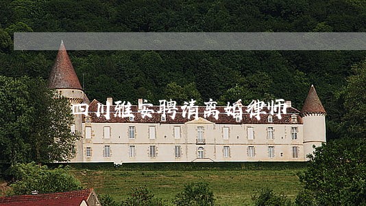 四川雅安聘请离婚律师 四川雅安聘请离婚律师