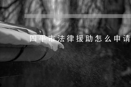 四平市法律援助怎么申请 四平市法律援助怎么申请