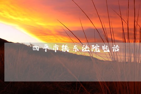 四平市铁东法院电话 四平市铁东法院电话