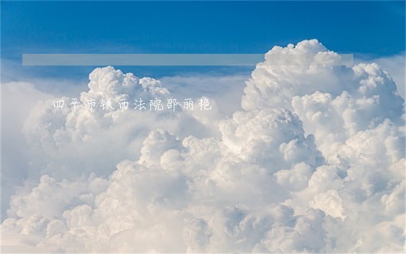 四平市铁西法院邵丽艳 四平市铁西法院邵丽艳