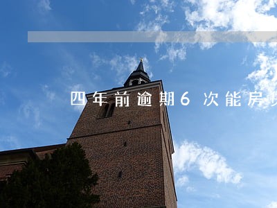 四年前逾期6次能房贷款吗 四年前逾期6次能房贷款吗