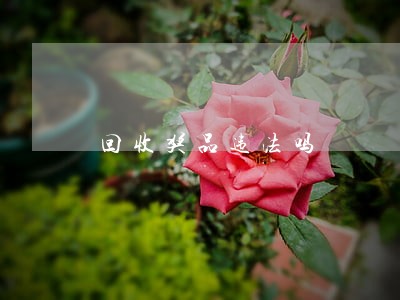 回收奖品违法吗 回收奖品违法吗