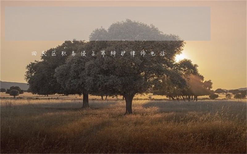 回民区职务侵占罪辩护律师电话 回民区职务侵占罪辩护律师电话