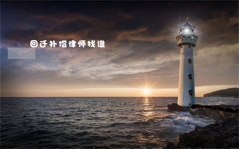 回迁补偿律师找谁 回迁补偿律师找谁