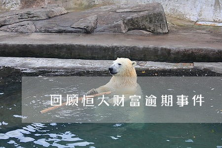 回顾恒大财富逾期事件 回顾恒大财富逾期事件
