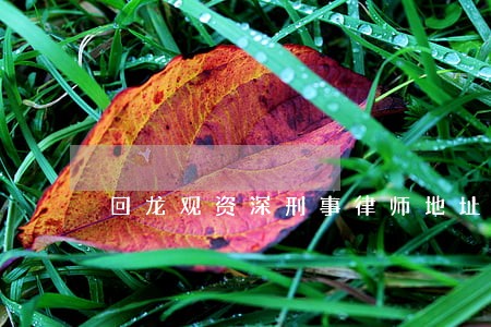 回龙观资深刑事律师地址 回龙观资深刑事律师地址