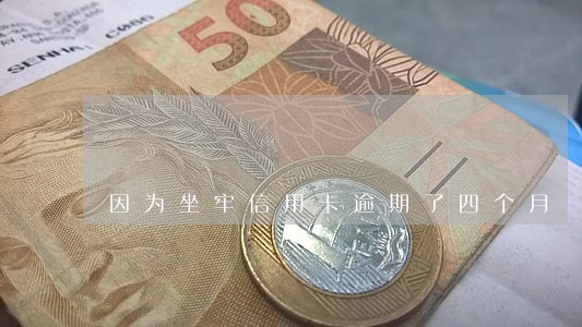 因为坐牢信用卡逾期了四个月 因为坐牢信用卡逾期了四个月