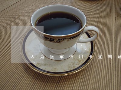 因为坐牢信用卡逾期证明 因为坐牢信用卡逾期证明
