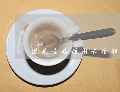 因为生病信用卡逾期三个月 因为生病信用卡逾期三个月