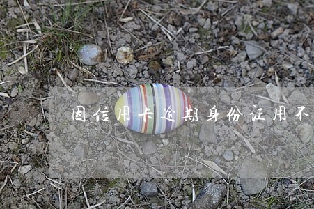 因信用卡逾期身份证用不了怎么办