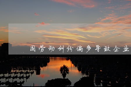 因劳动纠纷偏多导致企业点名 因劳动纠纷偏多导致企业点名
