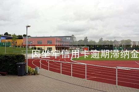 因坐牢信用卡逾期滞纳金怎么办 因坐牢信用卡逾期滞纳金怎么办