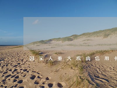 因家人重大疾病信用卡逾期 因家人重大疾病信用卡逾期