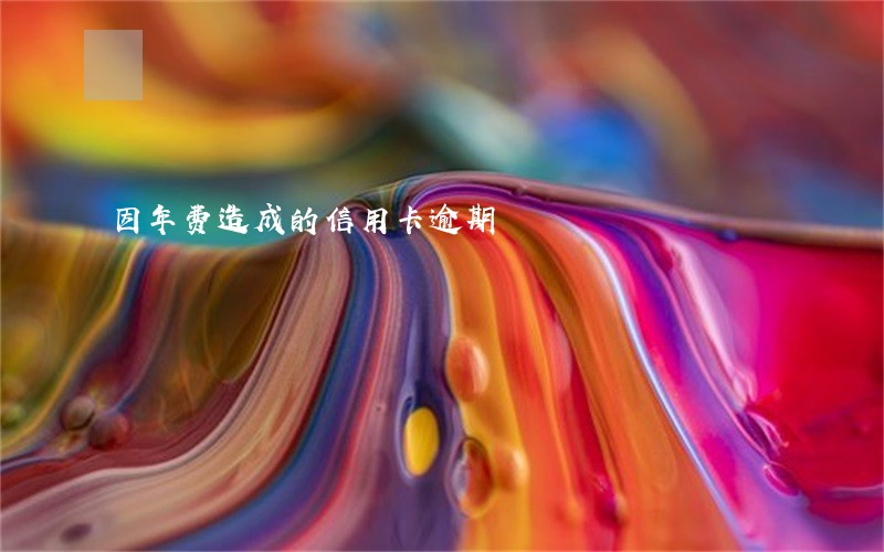 因年费造成的信用卡逾期 因年费造成的信用卡逾期
