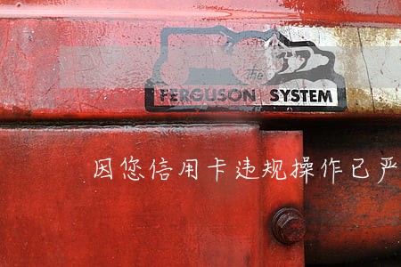 因您信用卡违规操作已严重逾期 因您信用卡违规操作已严重逾期