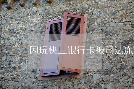 因玩快三银行卡被司法冻结 因玩快三银行卡被司法冻结