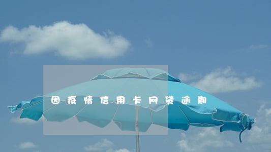因疫情信用卡网贷逾期 因疫情信用卡网贷逾期