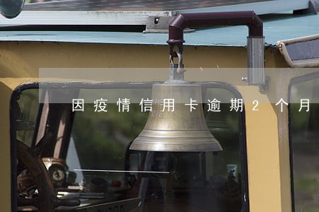 因疫情信用卡逾期2个月 因疫情信用卡逾期2个月