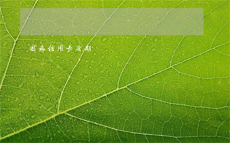 因病信用卡逾期 因病信用卡逾期
