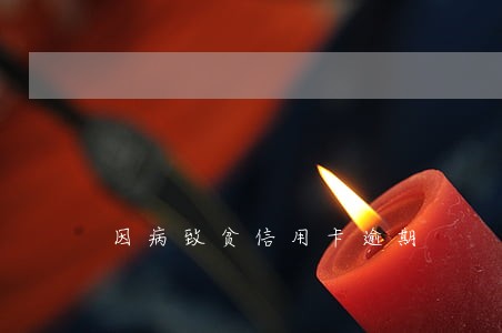 因病致贫信用卡逾期 因病致贫信用卡逾期