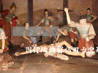 因行政拘留信用卡逾期怎么办