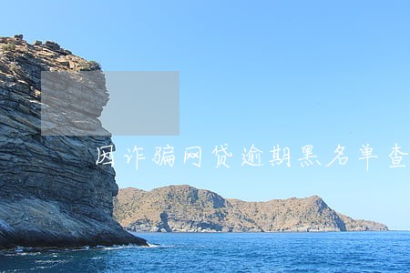 因诈骗网贷逾期黑名单查询系统 因诈骗网贷逾期黑名单查询系统