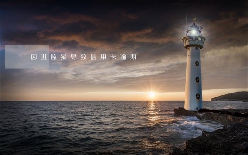 因进监狱导致信用卡逾期 因进监狱导致信用卡逾期