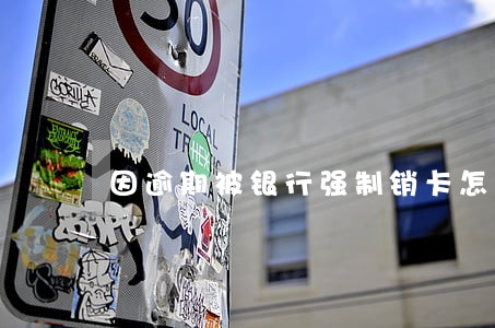 因逾期被银行强制销卡怎么重办 因逾期被银行强制销卡怎么重办