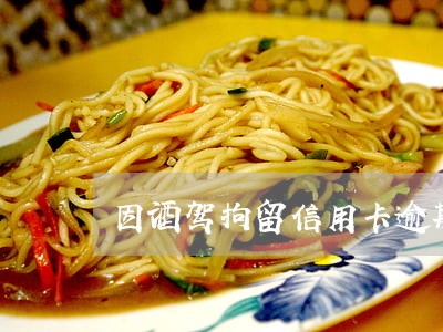 因酒驾拘留信用卡逾期冻结