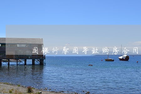 因银行原因导致购房合同逾期 因银行原因导致购房合同逾期