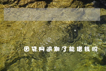 团贷网逾期了能借钱吗 团贷网逾期了能借钱吗